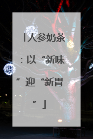 人参奶茶：以“新味”迎“新胃”