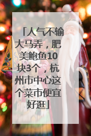 人气不输大马弄，肥美鲍鱼10块3个，杭州市中心这个菜市便宜好逛