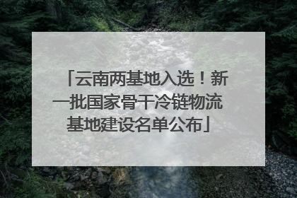 云南两基地入选！新一批国家骨干冷链物流基地建设名单公布