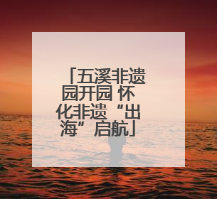 五溪非遗园开园 怀化非遗“出海”启航