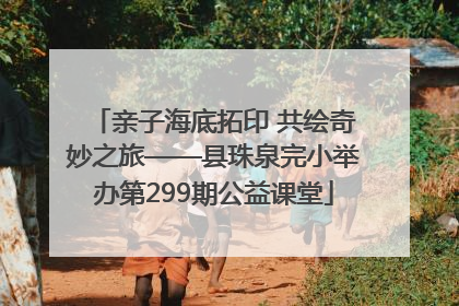 亲子海底拓印 共绘奇妙之旅——县珠泉完小举办第299期公益课堂