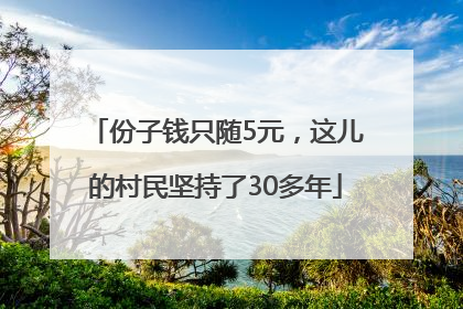 份子钱只随5元，这儿的村民坚持了30多年