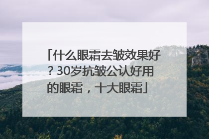 什么眼霜去皱效果好？30岁抗皱公认好用的眼霜，十大眼霜