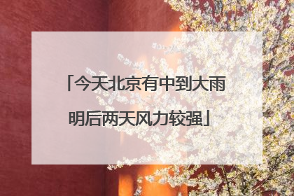 今天北京有中到大雨 明后两天风力较强