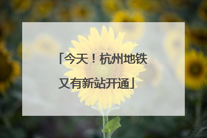 今天！杭州地铁又有新站开通