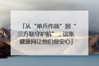 从“单兵作战”到“三方联守护航”，这张健康网让他们很安心
