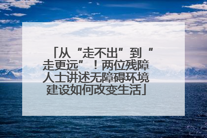 从“走不出”到“走更远”！两位残障人士讲述无障碍环境建设如何改变生活