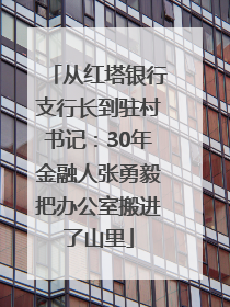 从红塔银行支行长到驻村书记：30年金融人张勇毅把办公室搬进了山里