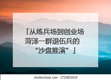 从练兵场到创业场 菏泽一群退伍兵的“沙盘推演”