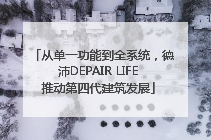 从单一功能到全系统，德沛DEPAIR LIFE推动第四代建筑发展