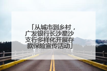 从城市到乡村，广发银行长沙星沙支行多样化开展存款保险宣传活动