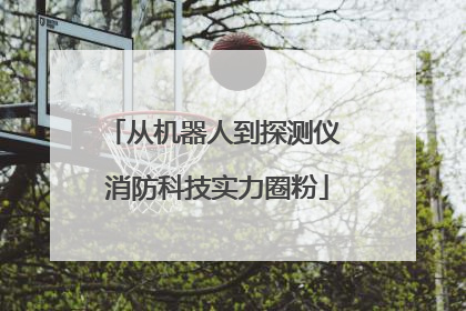 从机器人到探测仪 消防科技实力圈粉