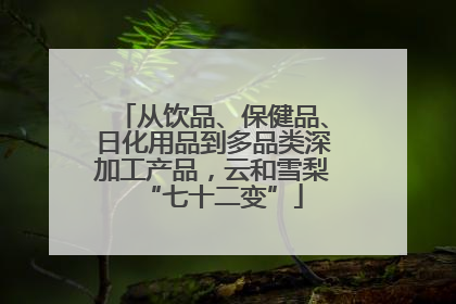 从饮品、保健品、日化用品到多品类深加工产品，云和雪梨“七十二变”