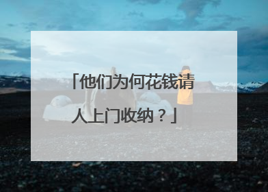 他们为何花钱请人上门收纳？