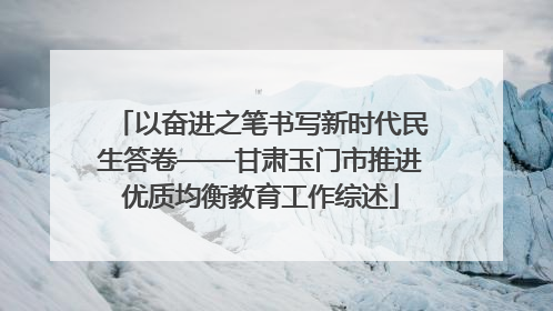 以奋进之笔书写新时代民生答卷——甘肃玉门市推进优质均衡教育工作综述