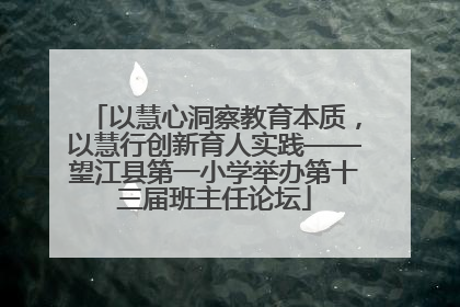 以慧心洞察教育本质，以慧行创新育人实践——望江县第一小学举办第十三届班主任论坛