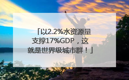 以2.2%水资源量支撑17%GDP，这就是世界级城市群！