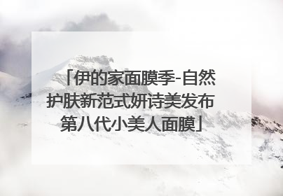 伊的家面膜季-自然护肤新范式妍诗美发布第八代小美人面膜