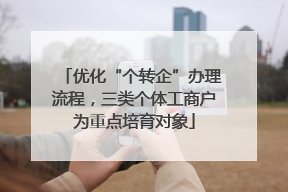 优化“个转企”办理流程，三类个体工商户为重点培育对象