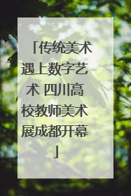 传统美术遇上数字艺术 四川高校教师美术展成都开幕