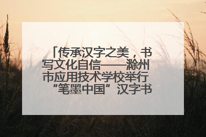 传承汉字之美，书写文化自信——滁州市应用技术学校举行“笔墨中国”汉字书写比赛表彰大会