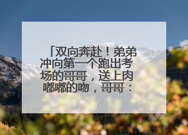 双向奔赴！弟弟冲向第一个跑出考场的哥哥，送上肉嘟嘟的吻，哥哥：考完最想陪弟弟