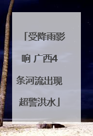 受降雨影响 广西4条河流出现超警洪水