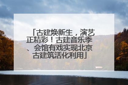 古建焕新生，演艺正精彩！古建音乐季、会馆有戏实现北京古建筑活化利用
