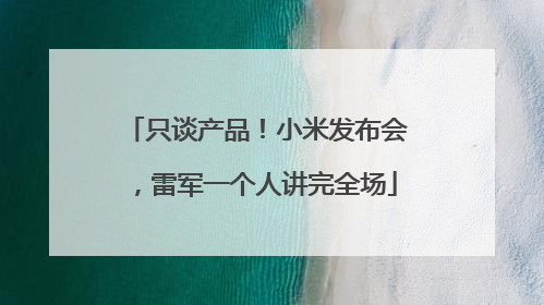 只谈产品！小米发布会，雷军一个人讲完全场