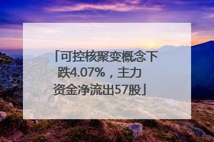 可控核聚变概念下跌4.07%，主力资金净流出57股