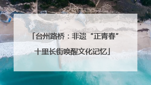 台州路桥：非遗“正青春” 十里长街唤醒文化记忆