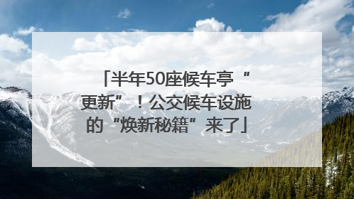 半年50座候车亭“更新”！公交候车设施的“焕新秘籍”来了