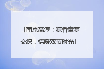 南京高淳：粽香童梦交织，情暖双节时光