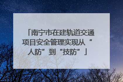南宁市在建轨道交通项目安全管理实现从“人防”到“技防”