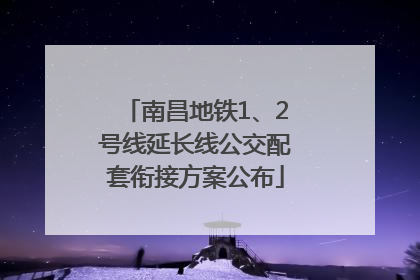 南昌地铁1、2号线延长线公交配套衔接方案公布