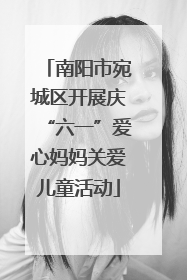 南阳市宛城区开展庆“六一”爱心妈妈关爱儿童活动