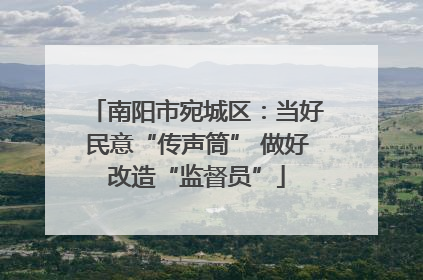 南阳市宛城区：当好民意“传声筒” 做好改造“监督员”