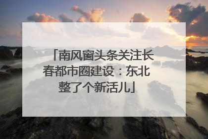 南风窗头条关注长春都市圈建设：东北整了个新活儿