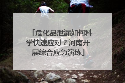 危化品泄漏如何科学快速应对？河南开展综合应急演练