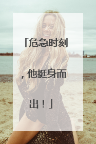 危急时刻，他挺身而出！