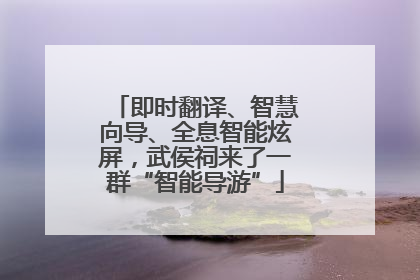 即时翻译、智慧向导、全息智能炫屏，武侯祠来了一群“智能导游”