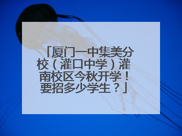 厦门一中集美分校（灌口中学）灌南校区今秋开学！要招多少学生？