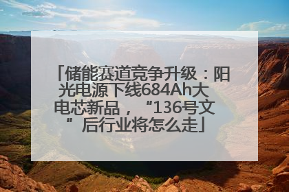 储能赛道竞争升级：阳光电源下线684Ah大电芯新品，“136号文”后行业将怎么走