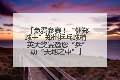 免费参赛！“健郑球王”郑州乒乓球精英大奖赛邀您“乒”动“天地之中”