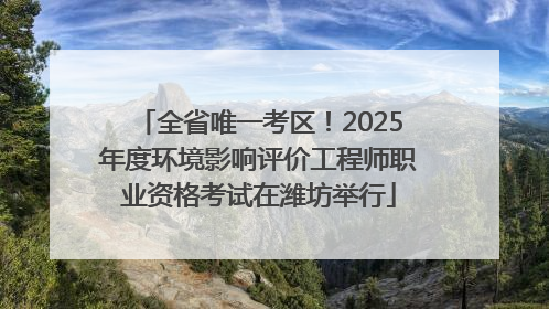 全省唯一考区！2025年度环境影响评价工程师职业资格考试在潍坊举行