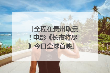 全程在贵州取景！电影《长夜将尽》今日全球首映