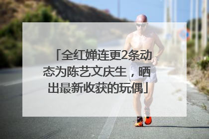 全红婵连更2条动态为陈艺文庆生，晒出最新收获的玩偶