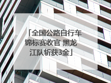 全国公路自行车锦标赛收官 黑龙江队斩获3金