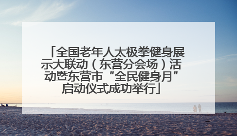 全国老年人太极拳健身展示大联动（东营分会场）活动暨东营市“全民健身月”启动仪式成功举行