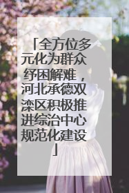 全方位多元化为群众纾困解难，河北承德双滦区积极推进综治中心规范化建设